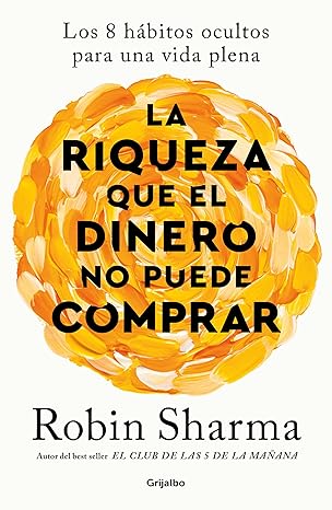 La riqueza que el dinero no puede comprar: Los 8 hábitos ocultos para una vida plena - Robin Sharma